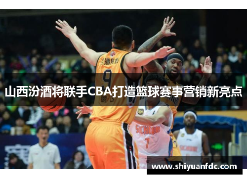 山西汾酒将联手CBA打造篮球赛事营销新亮点